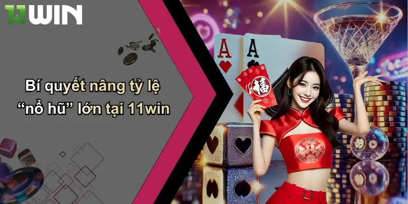 Bí quyết nâng tỷ lệ “nổ hũ” lớn tại 11win