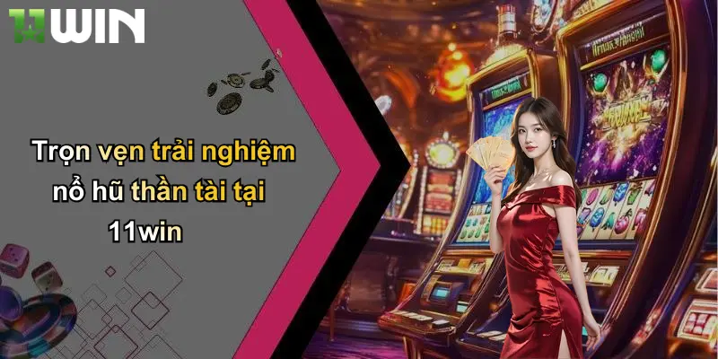 Trọn vẹn trải nghiệm nổ hũ thần tài tại 11win
